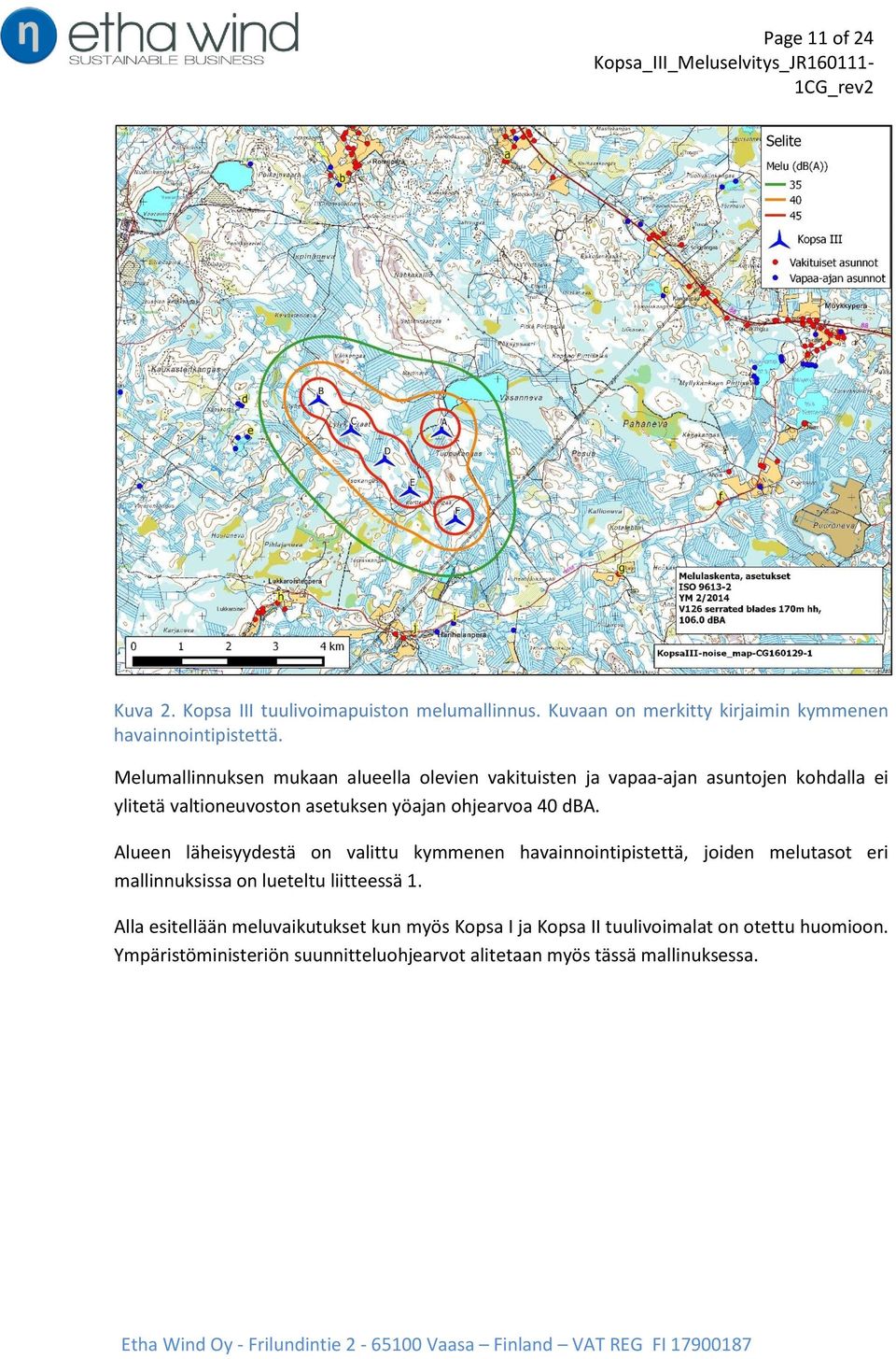 dba. Alueen läheisyydestä on valittu kymmenen havainnointipistettä, joiden melutasot eri mallinnuksissa on lueteltu liitteessä 1.