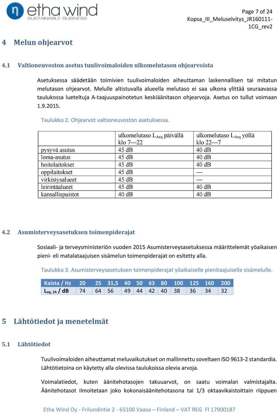 Melulle altistuvalla alueella melutaso ei saa ulkona ylittää seuraavassa taulukossa lueteltuja A-taajuuspainotetun keskiäänitason ohjearvoja. Asetus on tullut voimaan 1.9.2015. Taulukko 2.