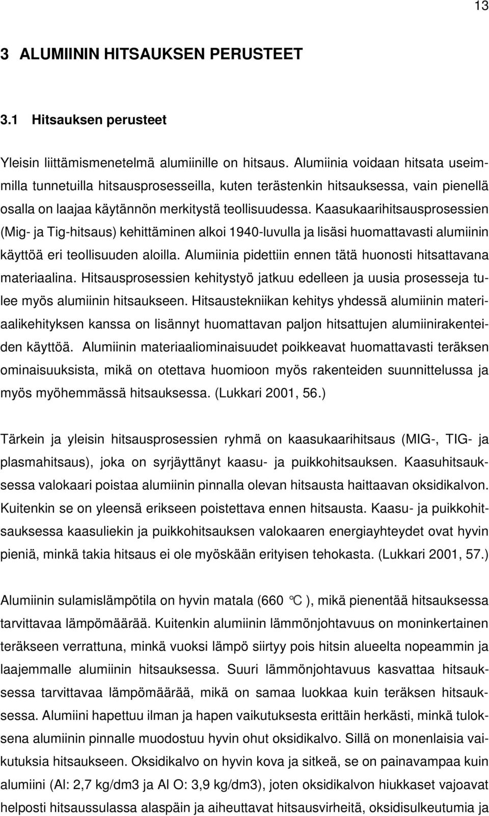 Kaasukaarihitsausprosessien (Mig- ja Tig-hitsaus) kehittäminen alkoi 1940-luvulla ja lisäsi huomattavasti alumiinin käyttöä eri teollisuuden aloilla.