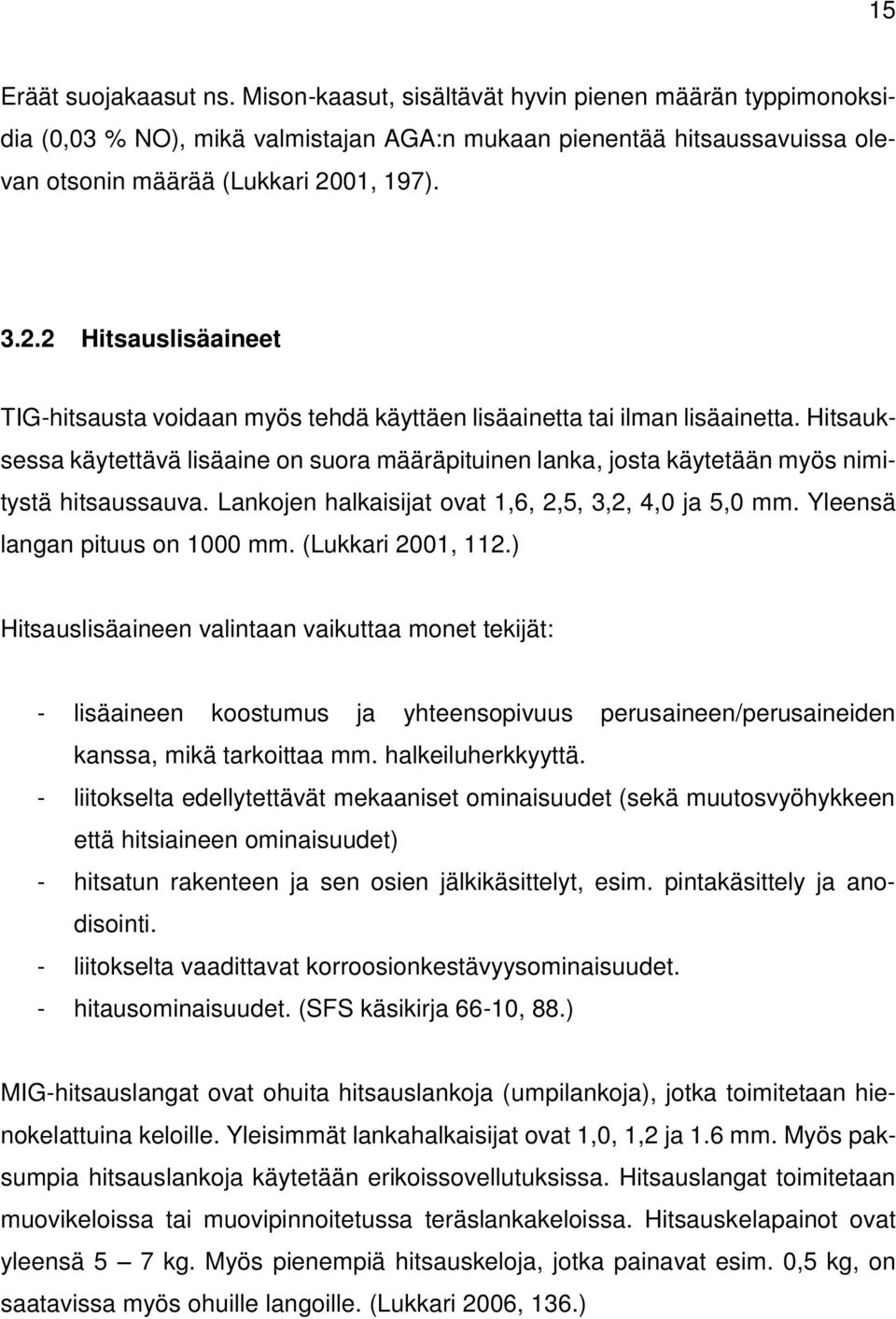 Hitsauksessa käytettävä lisäaine on suora määräpituinen lanka, josta käytetään myös nimitystä hitsaussauva. Lankojen halkaisijat ovat 1,6, 2,5, 3,2, 4,0 ja 5,0 mm. Yleensä langan pituus on 1000 mm.