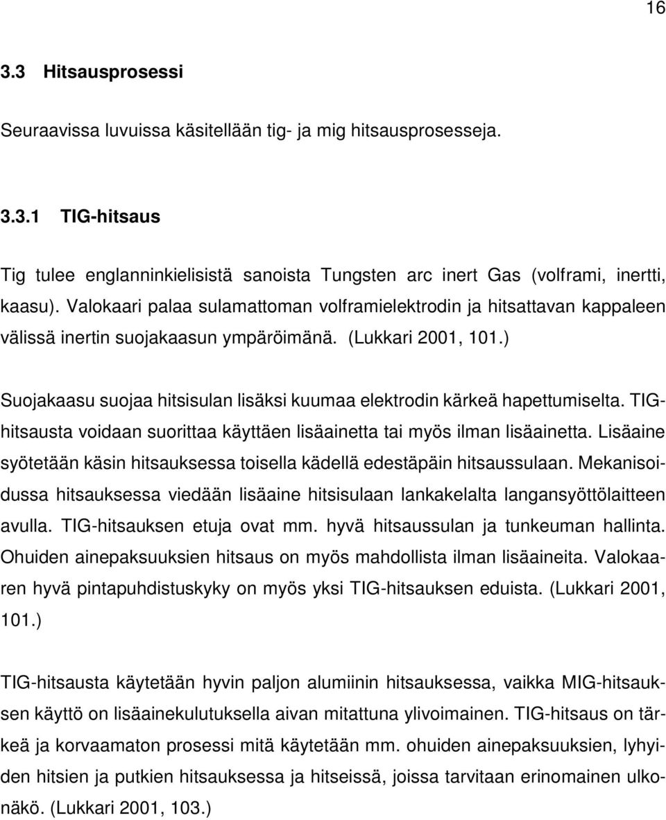 ) Suojakaasu suojaa hitsisulan lisäksi kuumaa elektrodin kärkeä hapettumiselta. TIGhitsausta voidaan suorittaa käyttäen lisäainetta tai myös ilman lisäainetta.