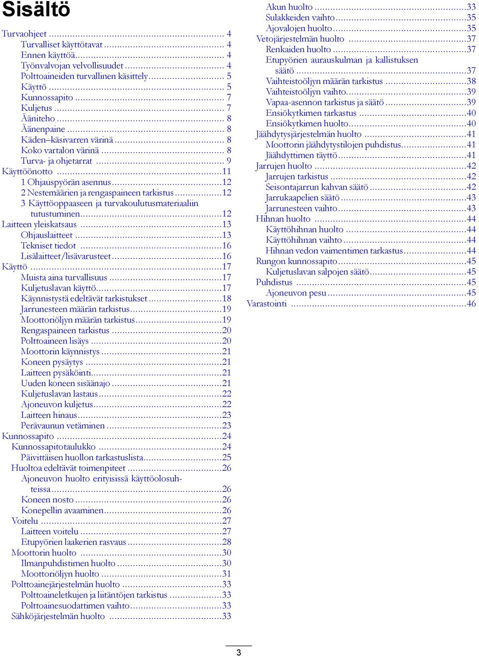 ..12 3 Käyttöoppaaseen ja turvakoulutusmateriaaliin tutustuminen...12 Laitteen yleiskatsaus...13 Ohjauslaitteet...13 Tekniset tiedot...16 Lisälaitteet/lisävarusteet...16 Käyttö.
