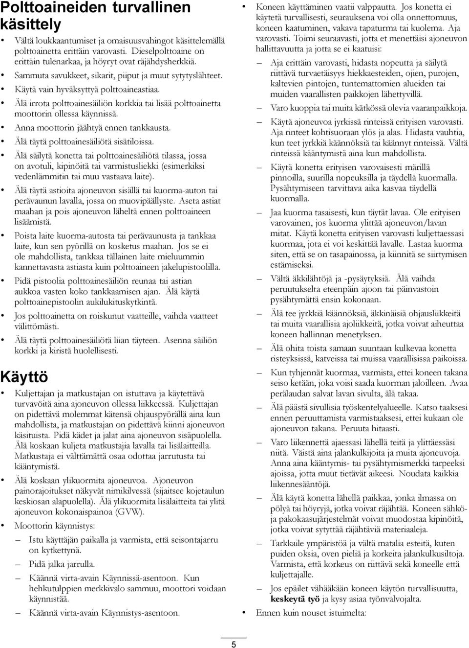 Anna moottorin jäähtyä ennen tankkausta. Älä täytä polttoainesäiliötä sisätiloissa.