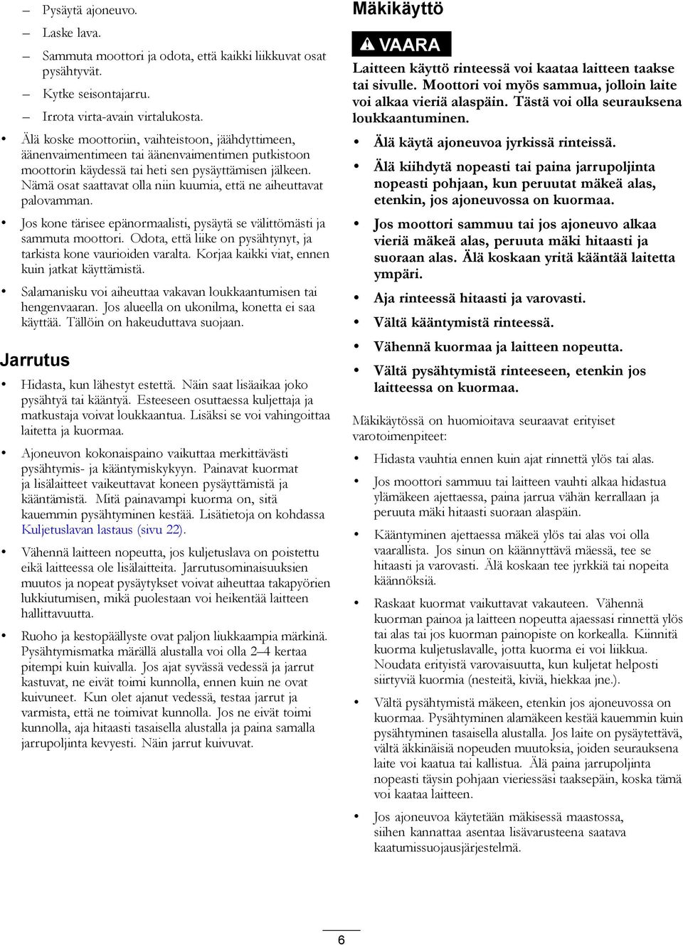 Nämä osat saattavat olla niin kuumia, että ne aiheuttavat palovamman. Jos kone tärisee epänormaalisti, pysäytä se välittömästi ja sammuta moottori.