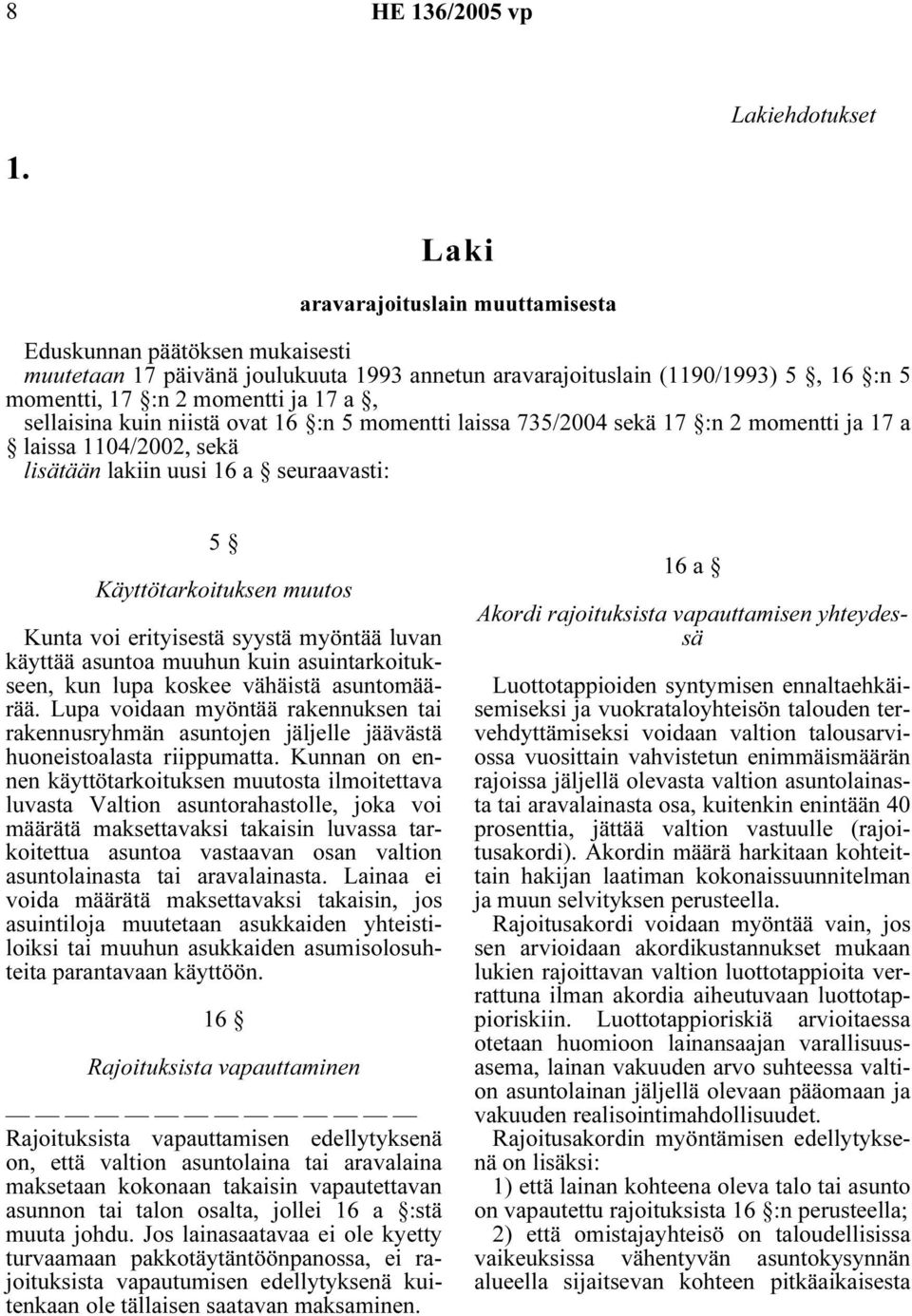 sellaisina kuin niistä ovat 16 :n 5 momentti laissa 735/2004 sekä 17 :n 2 momentti ja 17 a laissa 1104/2002, sekä lisätään lakiin uusi 16 a seuraavasti: 5 Lupa voidaan myöntää rakennuksen tai