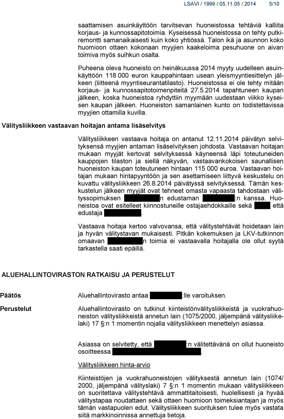 Puheena oleva huoneisto on heinäkuussa 2014 myyty uudelleen asuinkäyttöön 118 000 euron kauppahintaan usean yleismyyntiesittelyn jälkeen (liitteenä myyntiseurantatilasto).