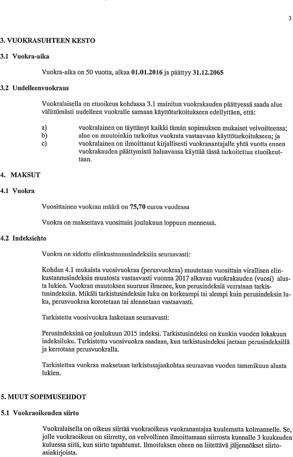 1 mainitun vuokrakauden päättyessä saada alue välittömästi uudelleen vuokralle samaan käyttötarkoitukseen edellyttäen, että: a) vuokralainen on täyttänyt kaikki tämän sopimuksen mukaiset