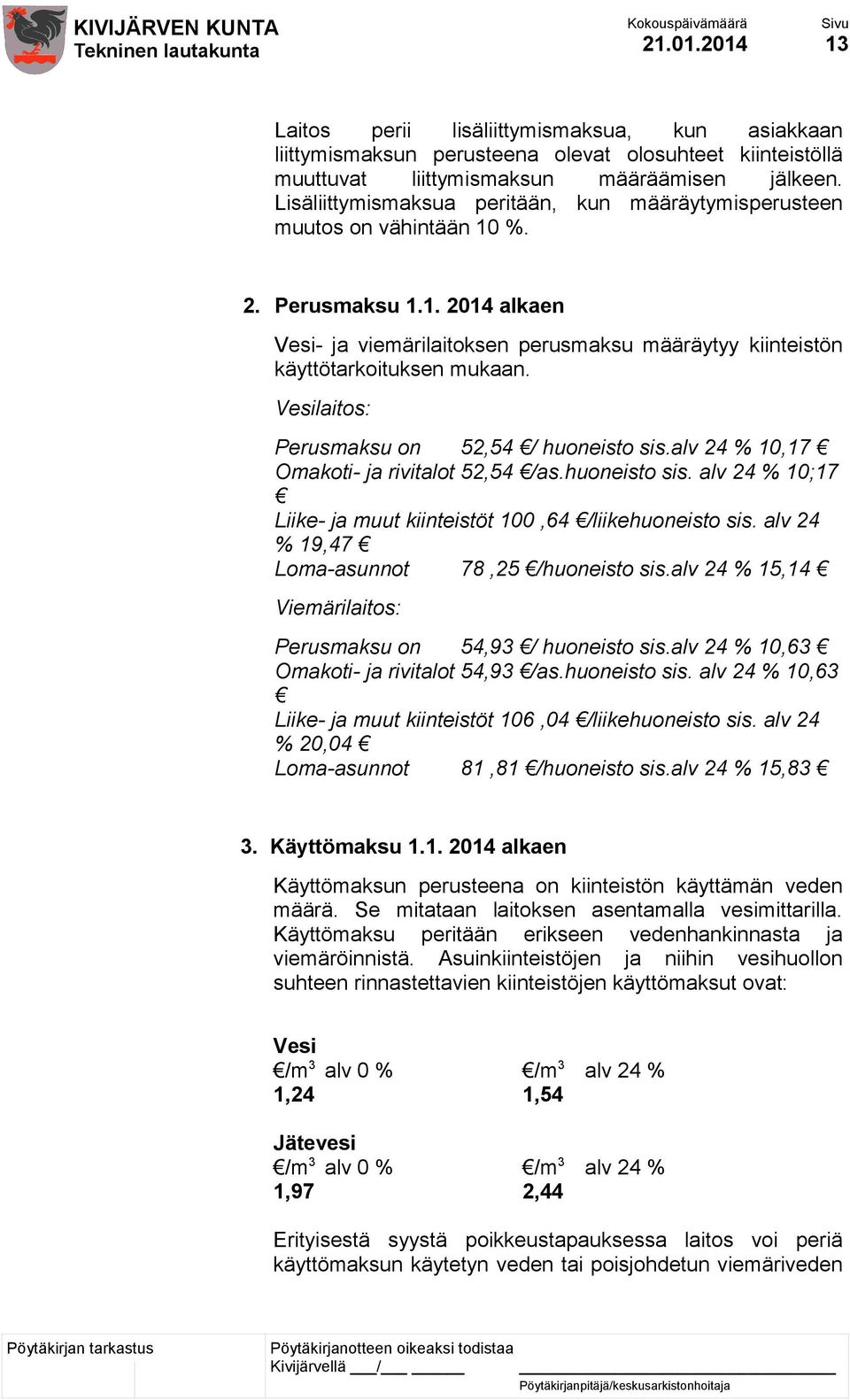 Vesilaitos: Perusmaksu on 52,54 / huoneisto sis.alv 24 % 10,17 Omakoti- ja rivitalot 52,54 /as.huoneisto sis. alv 24 % 10;17 Liike- ja muut kiinteistöt 100,64 /liikehuoneisto sis.