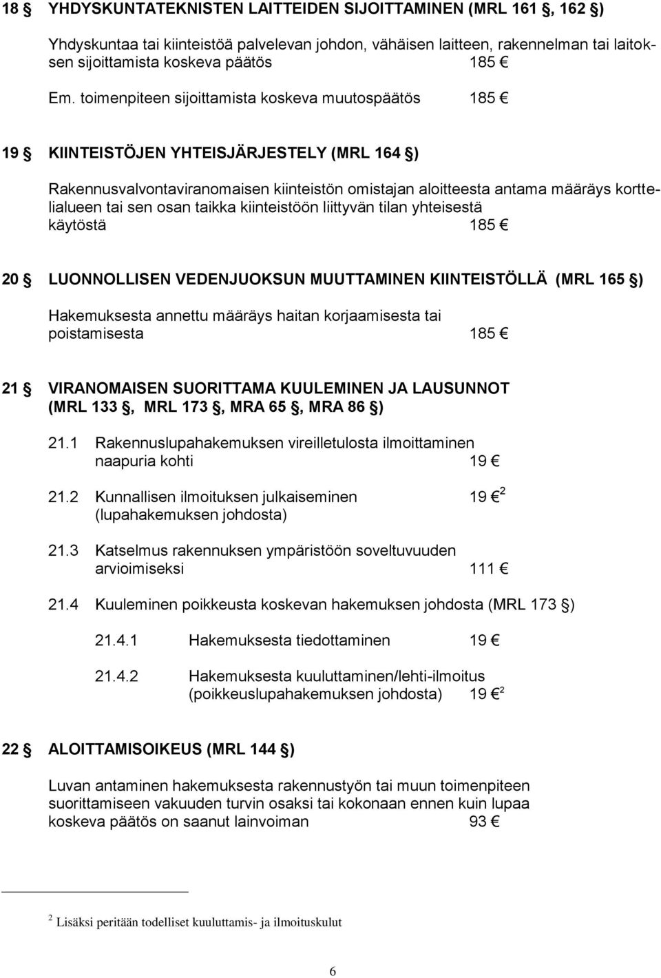 osan taikka kiinteistöön liittyvän tilan yhteisestä käytöstä 185 20 LUONNOLLISEN VEDENJUOKSUN MUUTTAMINEN KIINTEISTÖLLÄ (MRL 165 ) Hakemuksesta annettu määräys haitan korjaamisesta tai poistamisesta