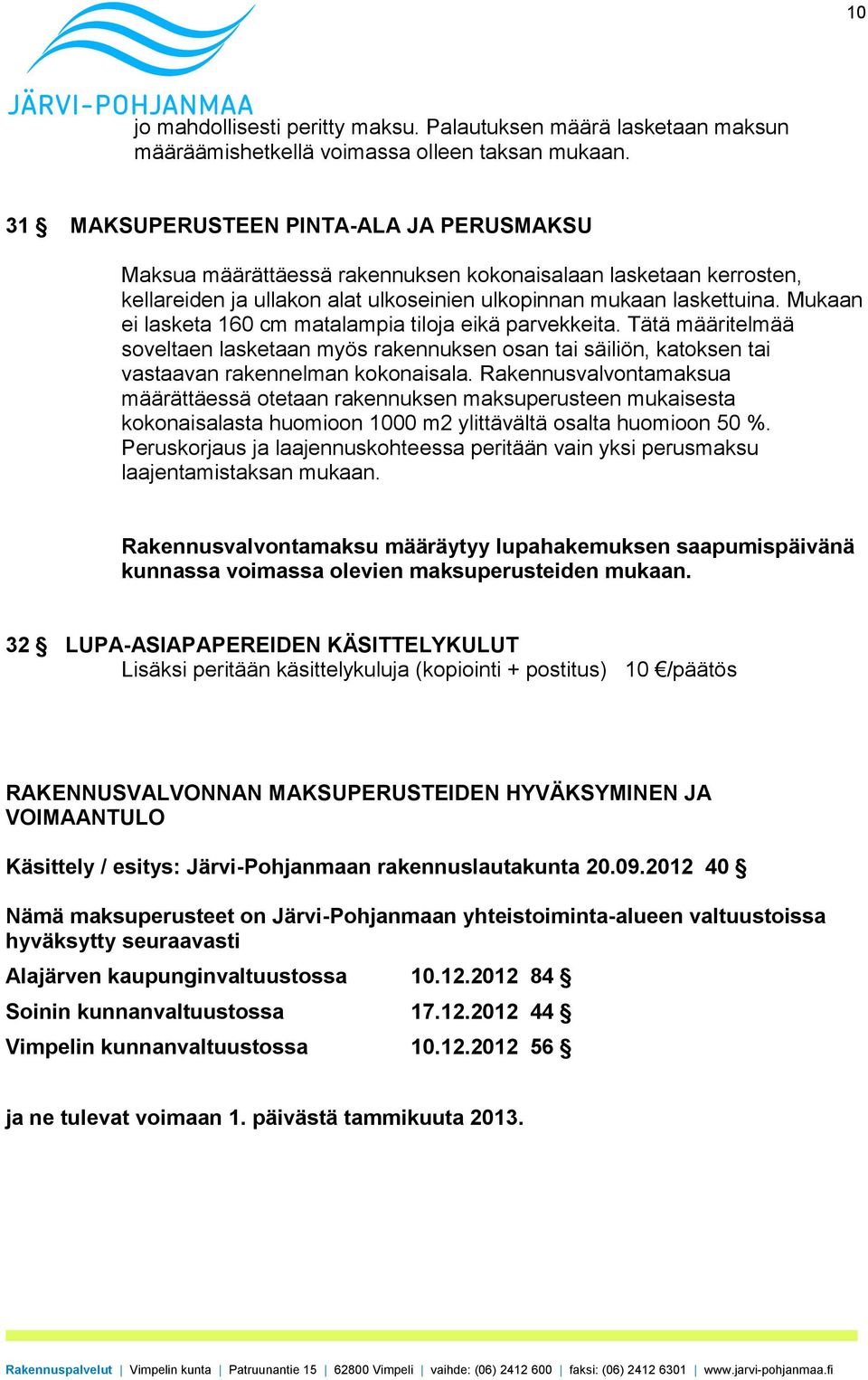 Mukaan ei lasketa 160 cm matalampia tiloja eikä parvekkeita. Tätä määritelmää soveltaen lasketaan myös rakennuksen osan tai säiliön, katoksen tai vastaavan rakennelman kokonaisala.