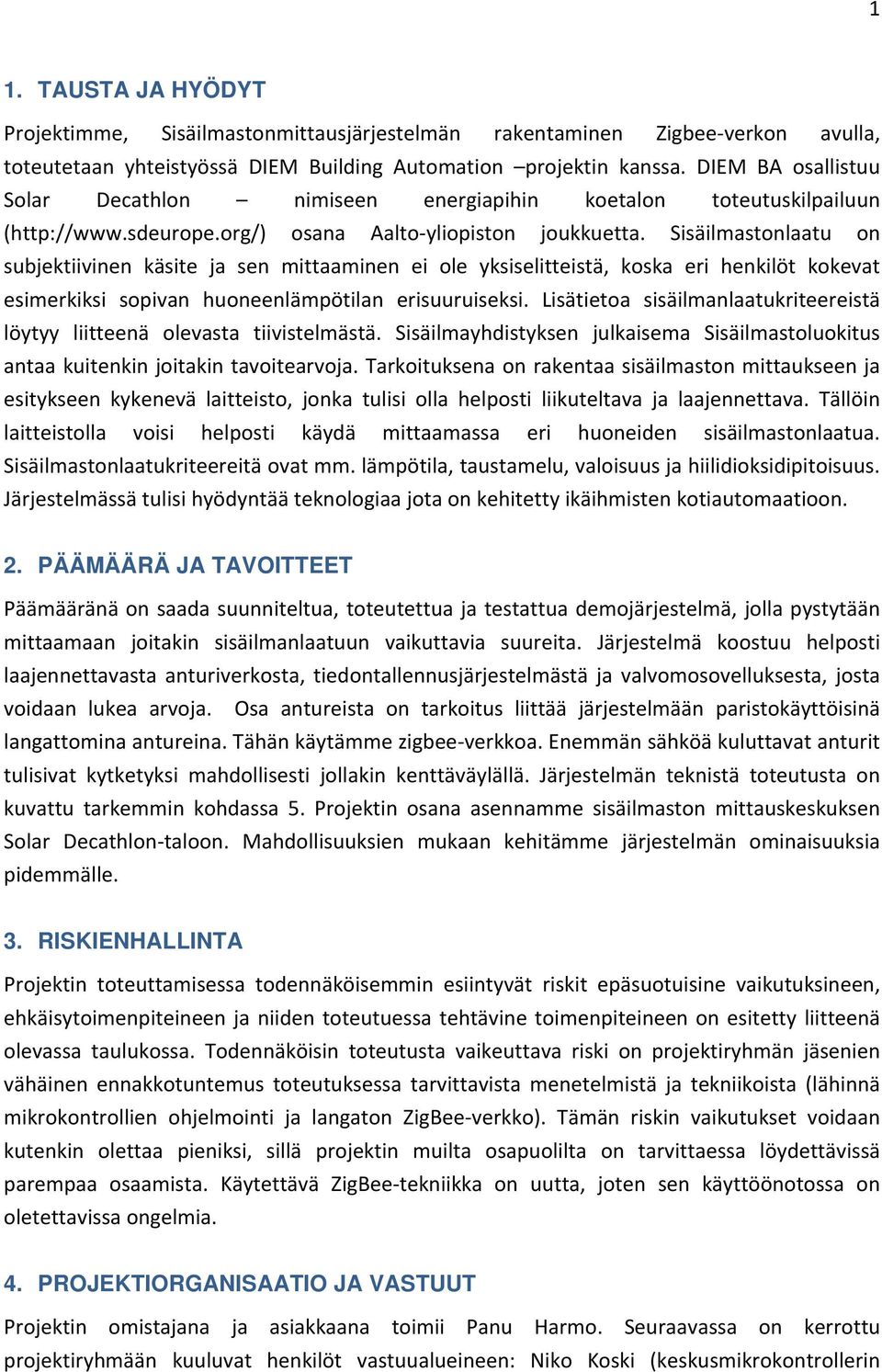 Sisäilmastonlaatu on subjektiivinen käsite ja sen mittaaminen ei ole yksiselitteistä, koska eri henkilöt kokevat esimerkiksi sopivan huoneenlämpötilan erisuuruiseksi.