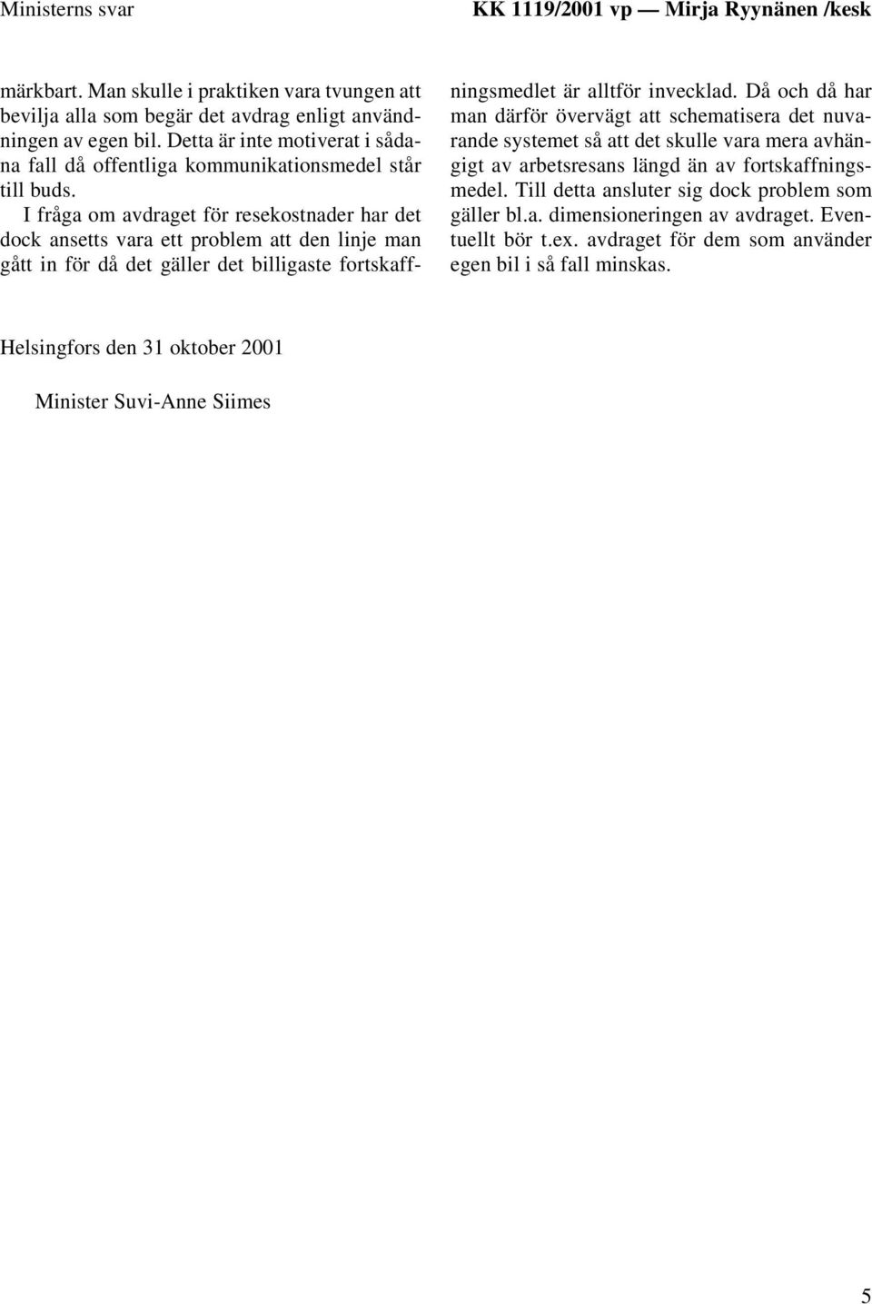 I fråga om avdraget för resekostnader har det dock ansetts vara ett problem att den linje man gått in för då det gäller det billigaste fortskaffningsmedlet är alltför invecklad.