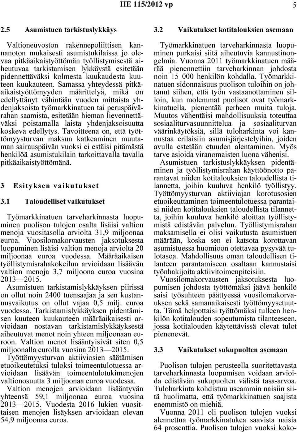 Samassa yhteydessä pitkäaikaistyöttömyyden määrittelyä, mikä on edellyttänyt vähintään vuoden mittaista yhdenjaksoista työmarkkinatuen tai peruspäivärahan saamista, esitetään hieman lievennettäväksi