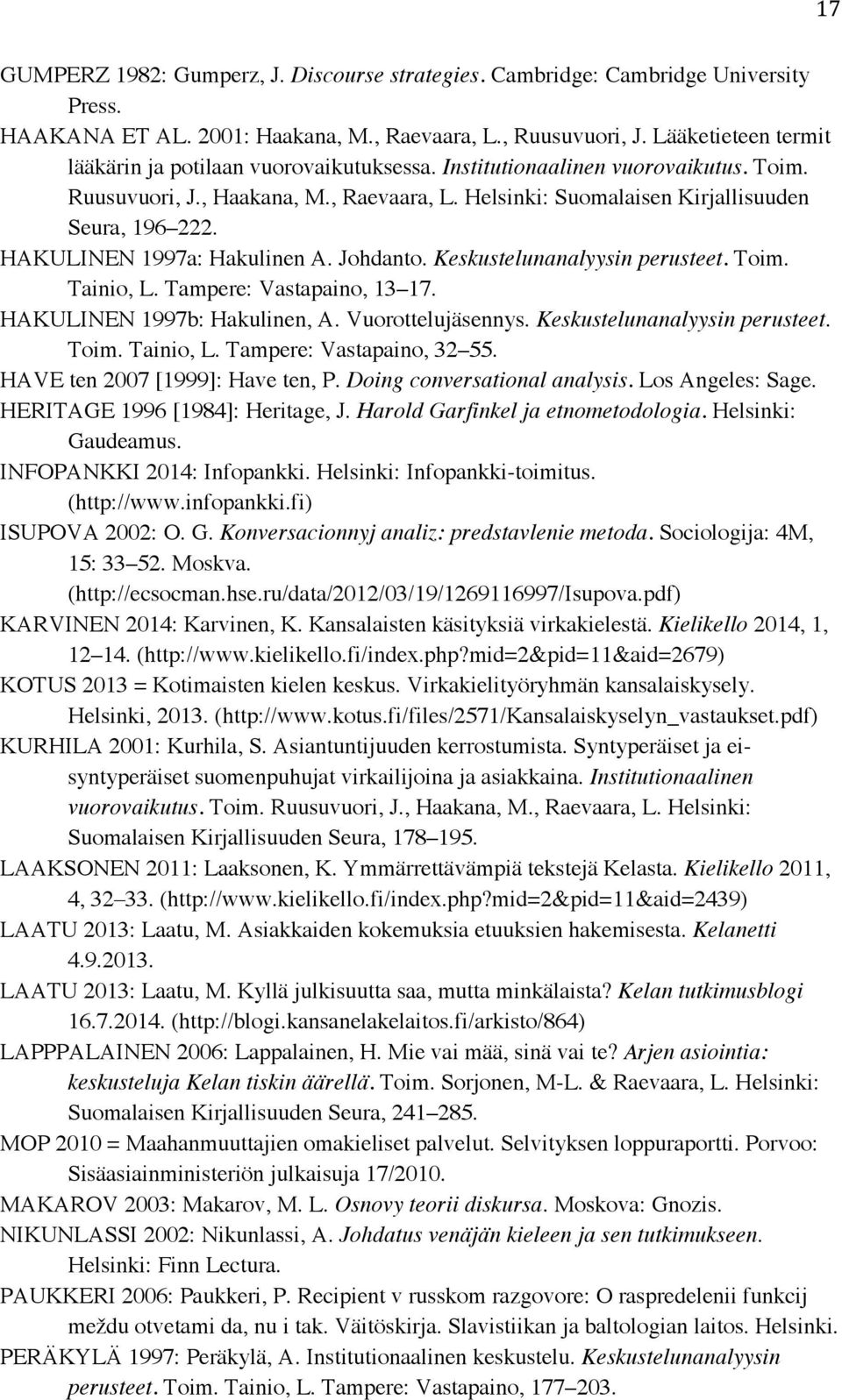 HAKULINEN 1997a: Hakulinen A. Johdanto. Keskustelunanalyysin perusteet. Toim. Tainio, L. Tampere: Vastapaino, 13 17. HAKULINEN 1997b: Hakulinen, A. Vuorottelujäsennys. Keskustelunanalyysin perusteet. Toim. Tainio, L. Tampere: Vastapaino, 32 55.