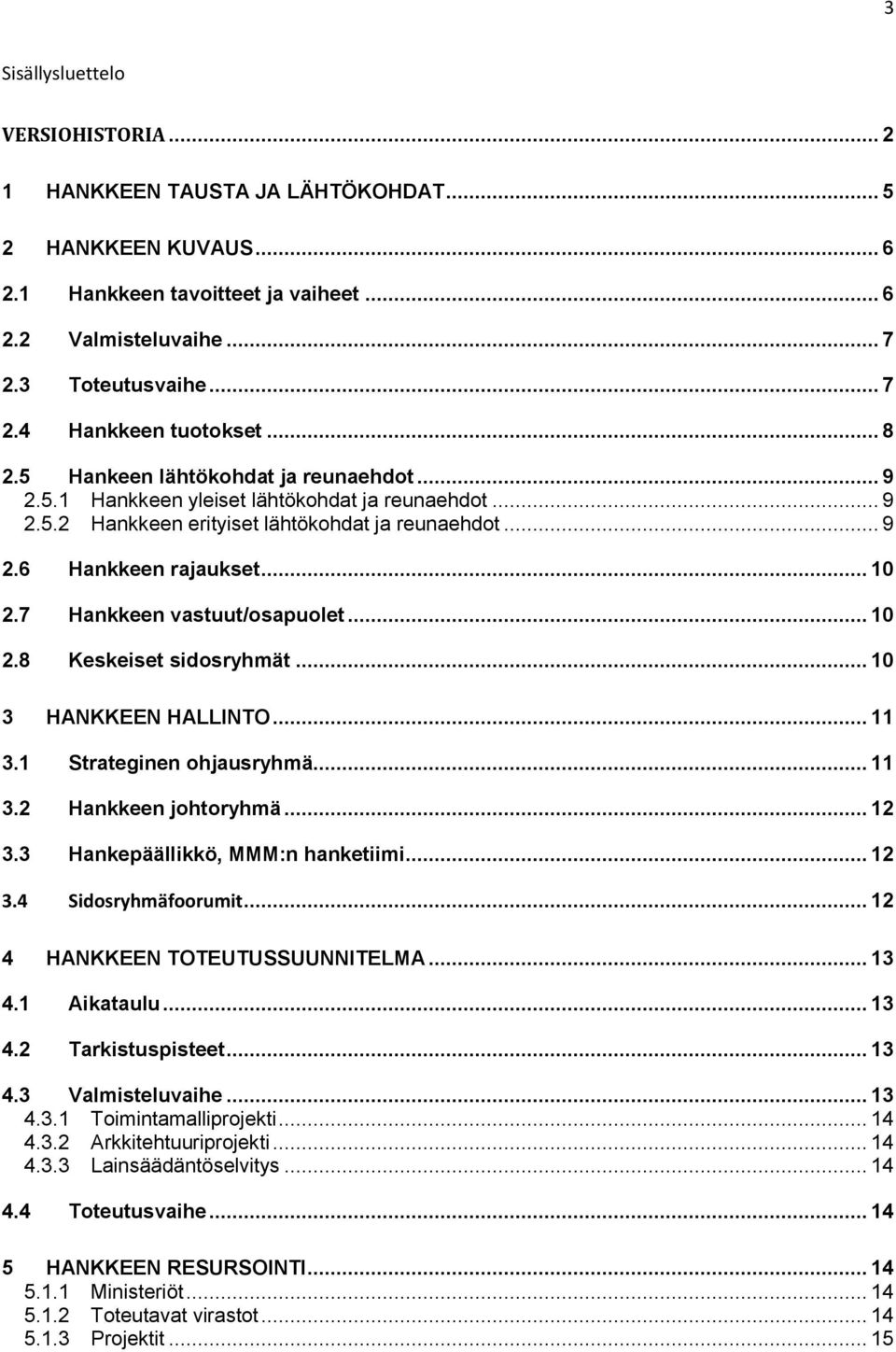 7 Hankkeen vastuut/osapuolet... 10 2.8 Keskeiset sidosryhmät... 10 3 HANKKEEN HALLINTO... 11 3.1 Strateginen ohjausryhmä... 11 3.2 Hankkeen johtoryhmä... 12 3.3 Hankepäällikkö, MMM:n hanketiimi... 12 3.4 Sidosryhmäfoorumit.