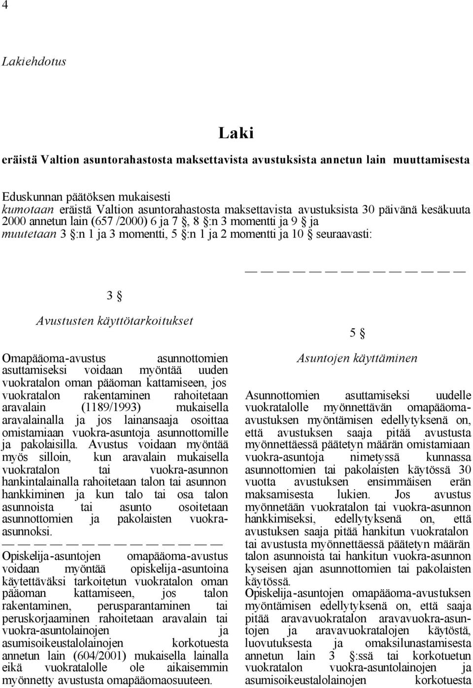 Omapääoma-avustus asuttamiseksi voidaan asunnottomien myöntää uuden vuokratalon oman pääoman kattamiseen, jos vuokratalon aravalain rakentaminen (1189/1993) rahoitetaan mukaisella aravalainalla ja