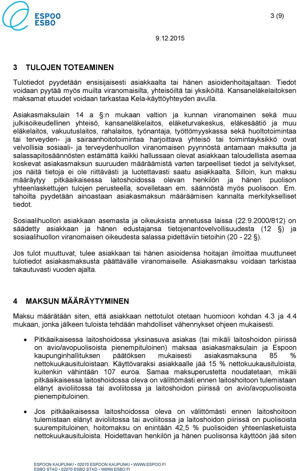 Asiakasmaksulain 14 a :n mukaan valtion ja kunnan viranomainen sekä muu julkisoikeudellinen yhteisö, kansaneläkelaitos, eläketurvakeskus, eläkesäätiö ja muu eläkelaitos, vakuutuslaitos, rahalaitos,