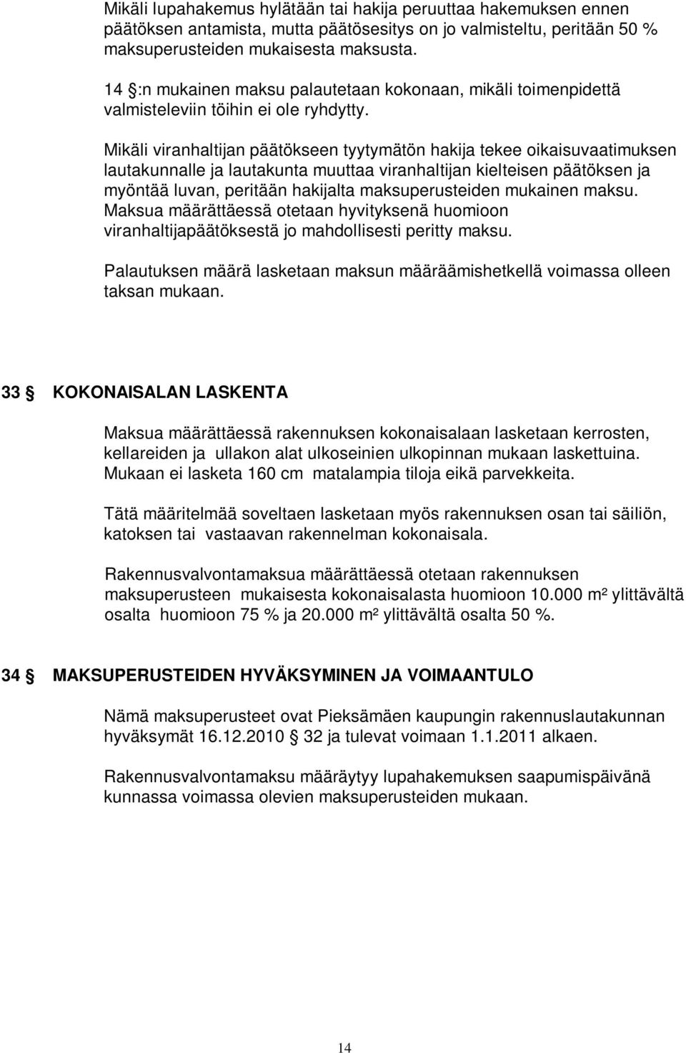 Mikäli viranhaltijan päätökseen tyytymätön hakija tekee oikaisuvaatimuksen lautakunnalle ja lautakunta muuttaa viranhaltijan kielteisen päätöksen ja myöntää luvan, peritään hakijalta maksuperusteiden