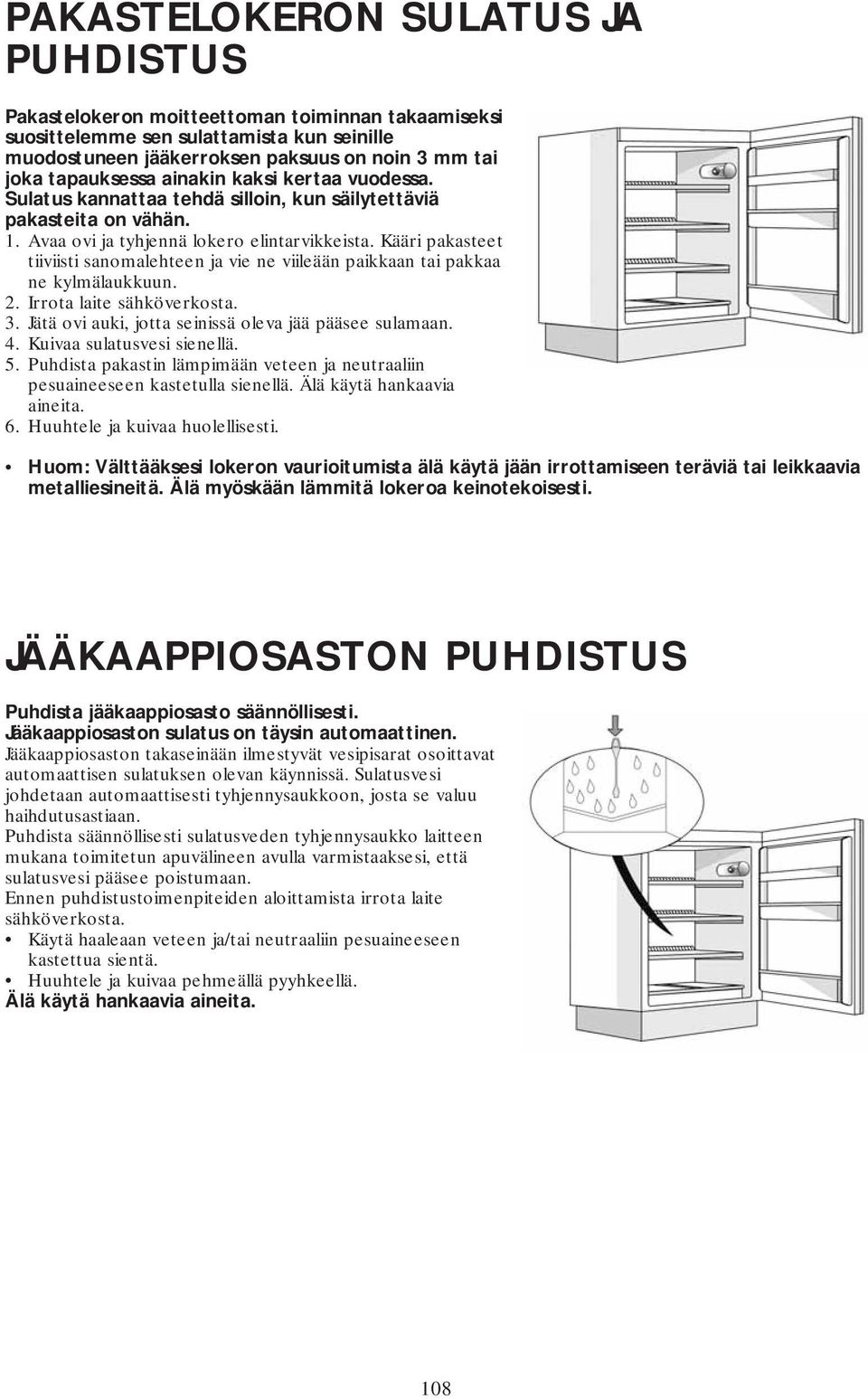 Kääri pakasteet tiiviisti sanomalehteen ja vie ne viileään paikkaan tai pakkaa ne kylmälaukkuun. 2. Irrota laite sähköverkosta. 3. Jätä ovi auki, jotta seinissä oleva jää pääsee sulamaan. 4.