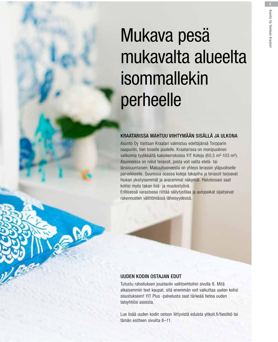 Asunnoissa on reilut terassit, joista voit valita etelä- tai länsisuuntaisen. Makuuhuoneesta on yhteys terassin yläpuoliselle parvekkeelle.