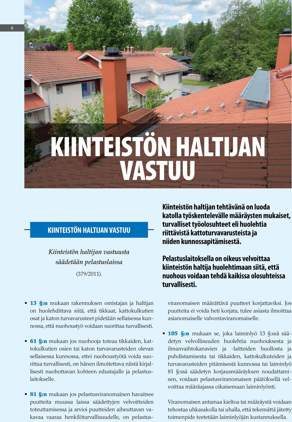 Pelastuslaitoksella on oikeus velvoittaa kiinteistön haltija huolehtimaan siitä, että nuohous voidaan tehdä kaikissa olosuhteissa turvallisesti.