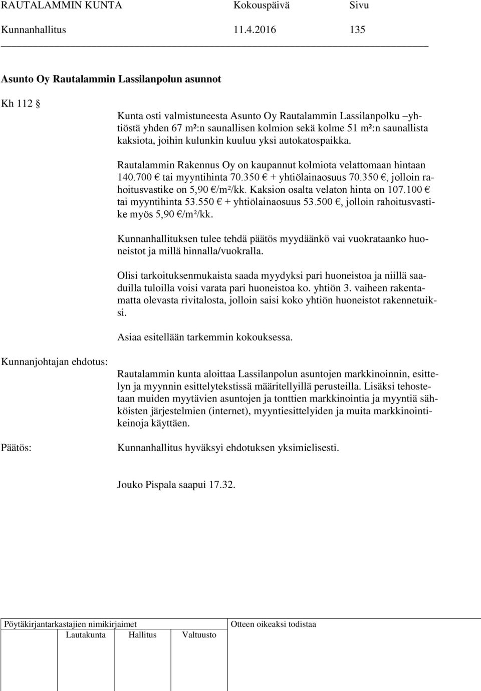 kaksiota, joihin kulunkin kuuluu yksi autokatospaikka. Rautalammin Rakennus Oy on kaupannut kolmiota velattomaan hintaan 140.700 tai myyntihinta 70.350 + yhtiölainaosuus 70.