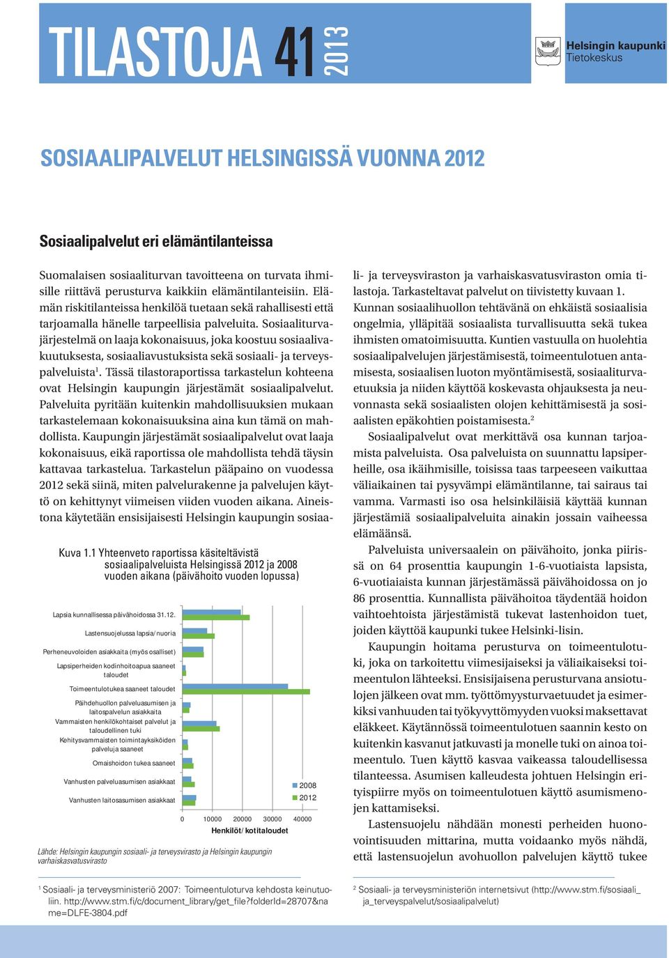 Perheneuvoloiden asiakkaita (myös osalliset) Lapsiperheiden kodinhoitoapua saaneet taloudet Toimeentulotukea saaneet taloudet Päihdehuollon palveluasumisen ja laitospalvelun asiakkaita Vammaisten