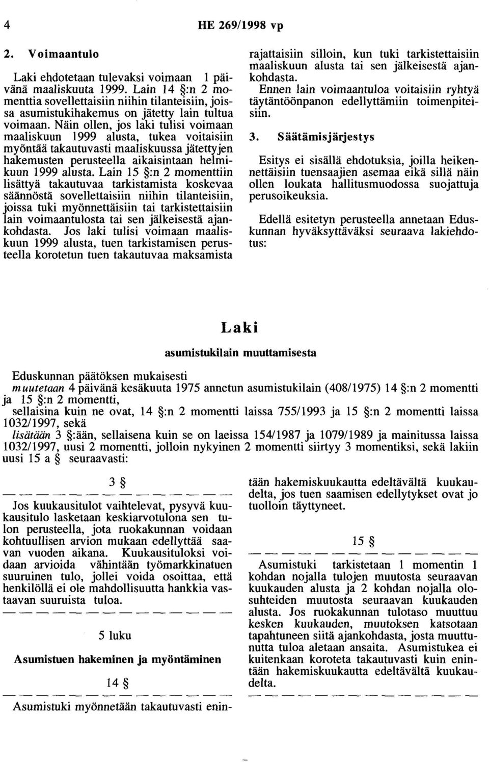 Näin ollen, jos laki tulisi voimaan maaliskuun 1999 alusta, tukea voitaisiin myöntää takautuvasti maaliskuussa jätettyjen hakemusten perusteella aikaisintaan helmikuun 1999 alusta.