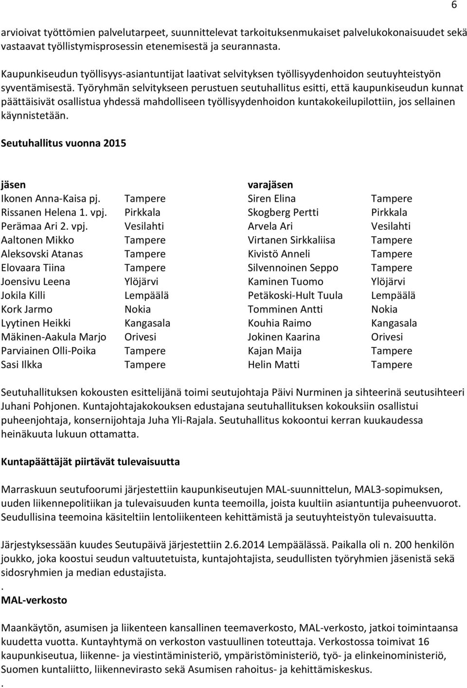 Työryhmän selvitykseen perustuen seutuhallitus esitti, että kaupunkiseudun kunnat päättäisivät osallistua yhdessä mahdolliseen työllisyydenhoidon kuntakokeilupilottiin, jos sellainen käynnistetään.