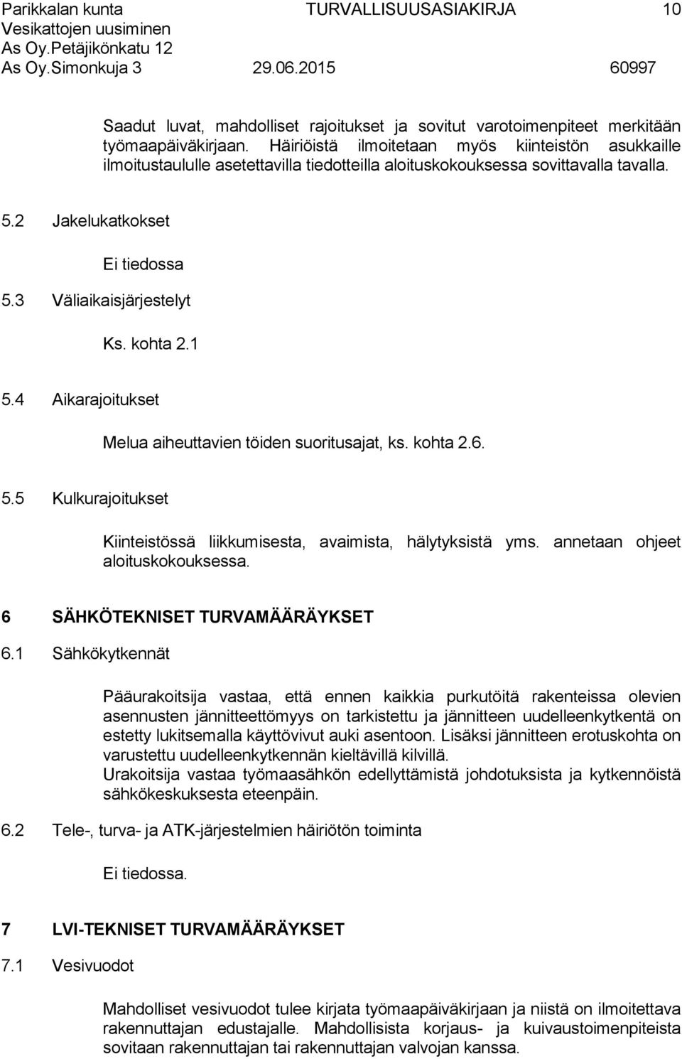 kohta 2.1 5.4 Aikarajoitukset Melua aiheuttavien töiden suoritusajat, ks. kohta 2.6. 5.5 Kulkurajoitukset Kiinteistössä liikkumisesta, avaimista, hälytyksistä yms. annetaan ohjeet aloituskokouksessa.