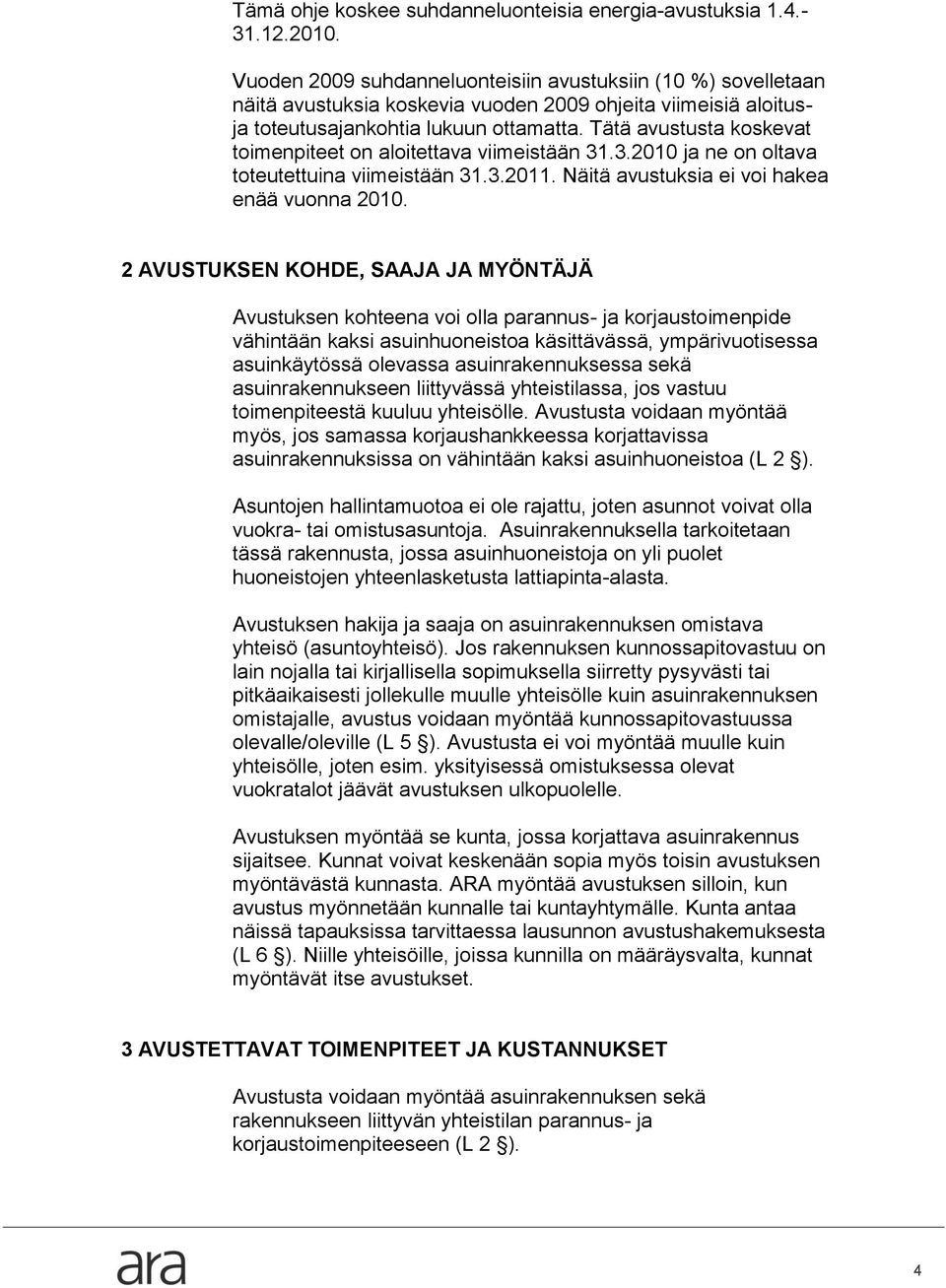 Tätä avustusta koskevat toimenpiteet on aloitettava viimeistään 31.3.2010 ja ne on oltava toteutettuina viimeistään 31.3.2011. Näitä avustuksia ei voi hakea enää vuonna 2010.