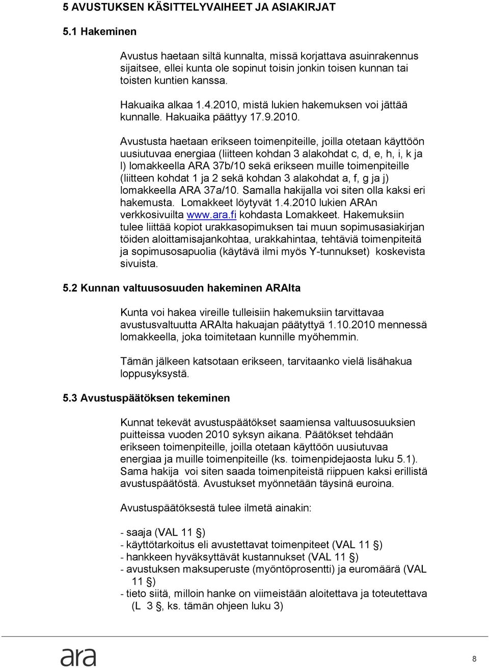 2010, mistä lukien hakemuksen voi jättää kunnalle. Hakuaika päättyy 17.9.2010. Avustusta haetaan erikseen toimenpiteille, joilla otetaan käyttöön uusiutuvaa energiaa (liitteen kohdan 3 alakohdat c,