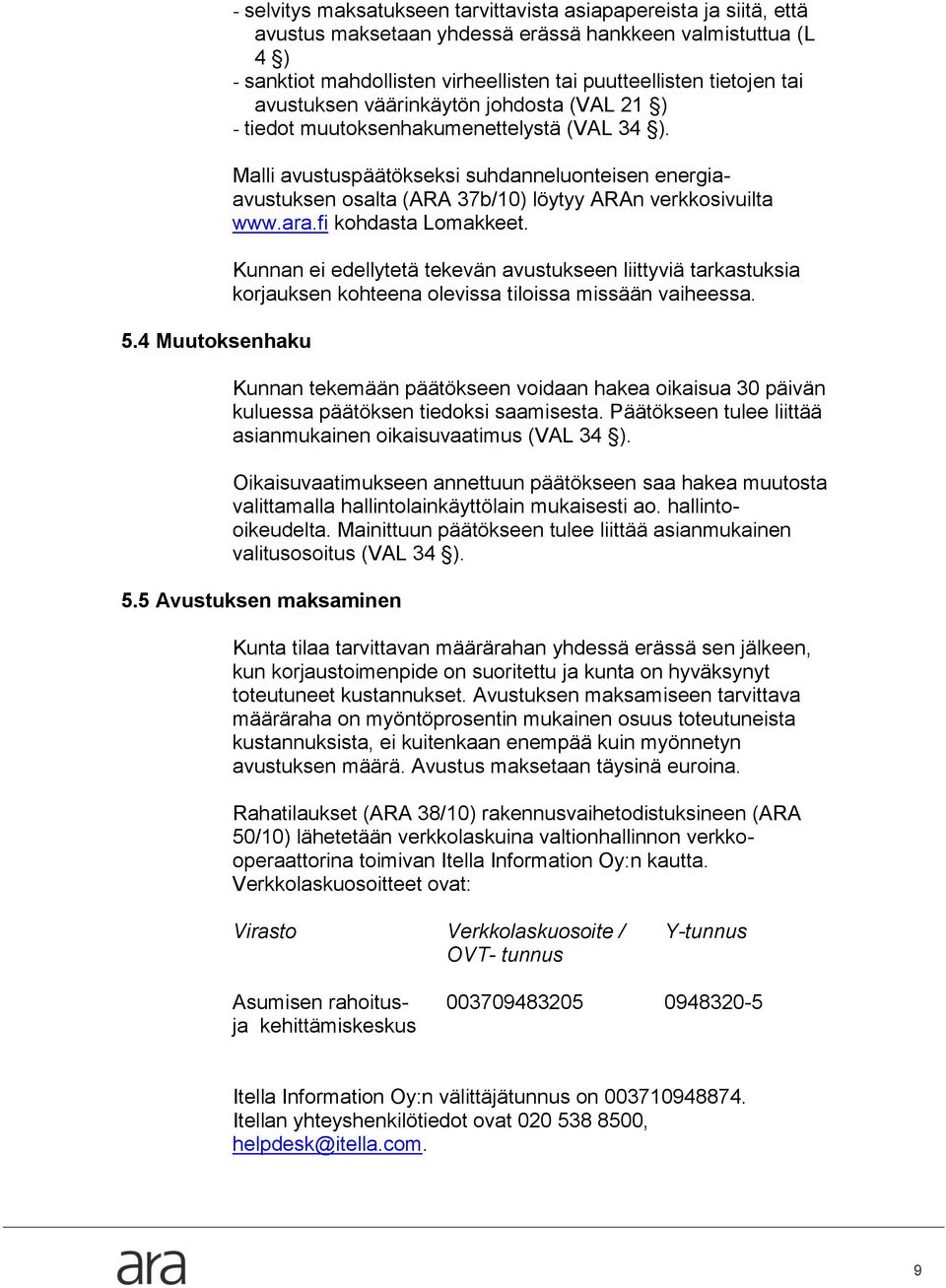 Malli avustuspäätökseksi suhdanneluonteisen energiaavustuksen osalta (ARA 37b/10) löytyy ARAn verkkosivuilta www.ara.fi kohdasta Lomakkeet.
