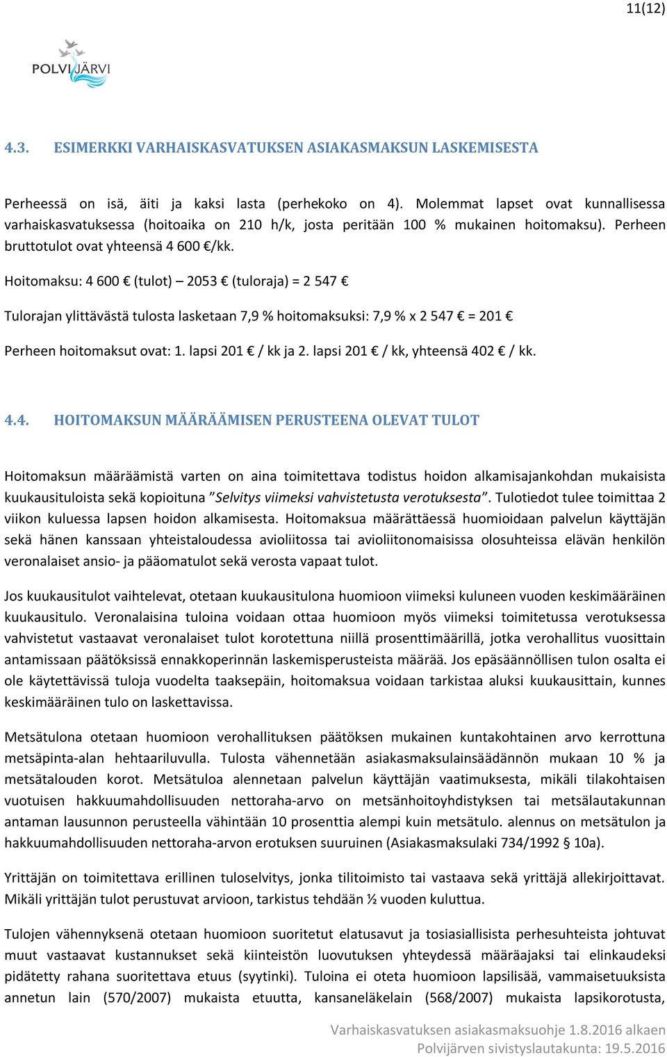 Hoitomaksu: 4 600 (tulot) 2053 (tuloraja) = 2 547 Tulorajan ylittävästä tulosta lasketaan 7,9 % hoitomaksuksi: 7,9 % x 2 547 = 201 Perheen hoitomaksut ovat: 1. lapsi 201 / kk ja 2.