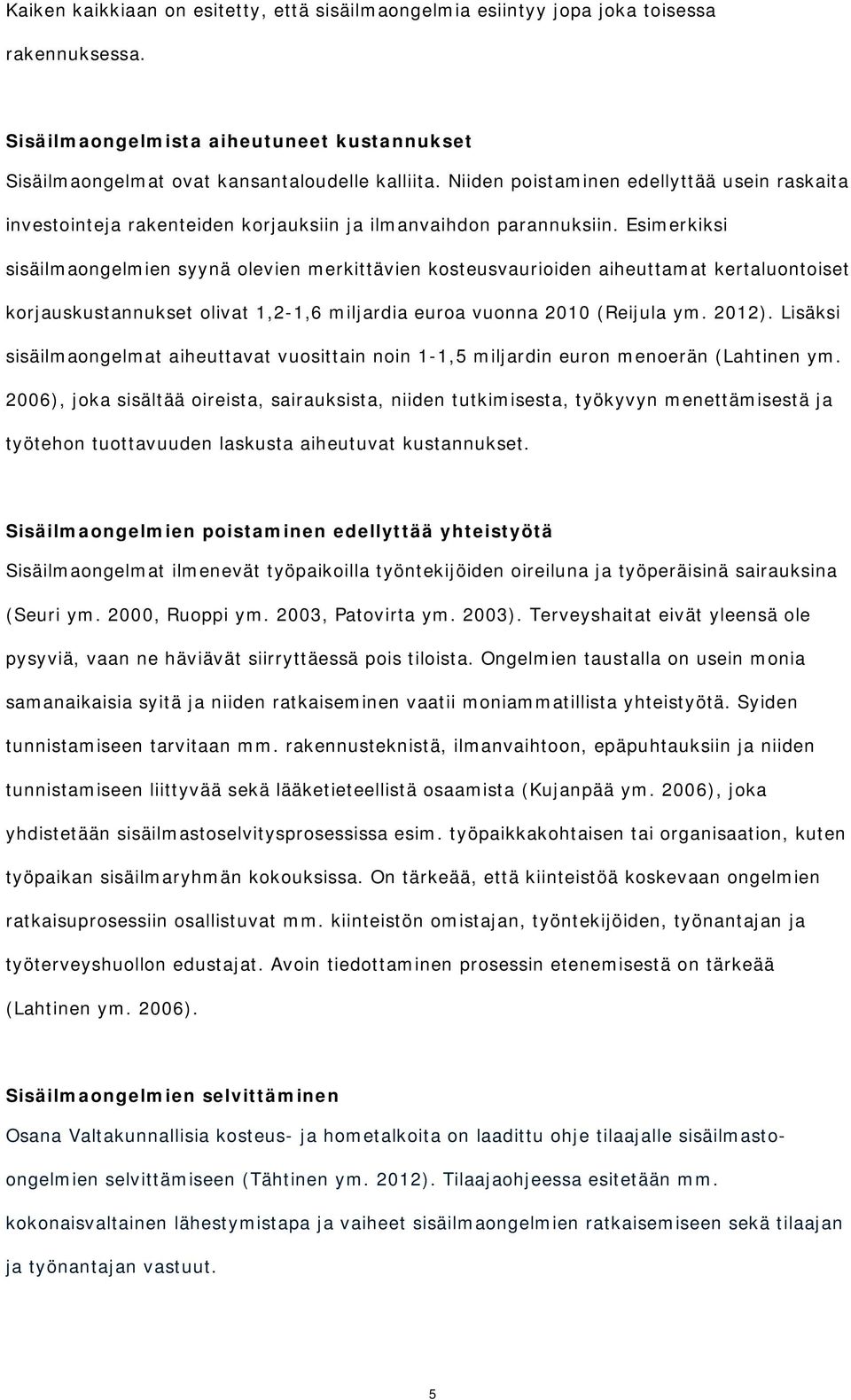 Esimerkiksi sisäilmaongelmien syynä olevien merkittävien kosteusvaurioiden aiheuttamat kertaluontoiset korjauskustannukset olivat 1,2-1,6 miljardia euroa vuonna 2010 (Reijula ym. 2012).