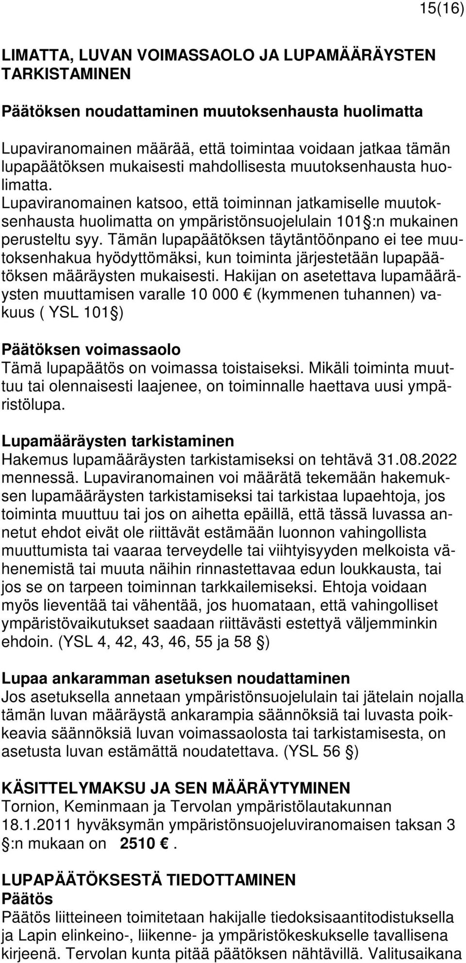 Tämän lupapäätöksen täytäntöönpano ei tee muutoksenhakua hyödyttömäksi, kun toiminta järjestetään lupapäätöksen määräysten mukaisesti.