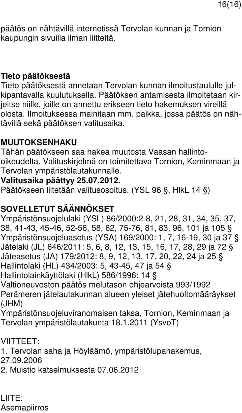 Päätöksen antamisesta ilmoitetaan kirjeitse niille, joille on annettu erikseen tieto hakemuksen vireillä olosta. Ilmoituksessa mainitaan mm.