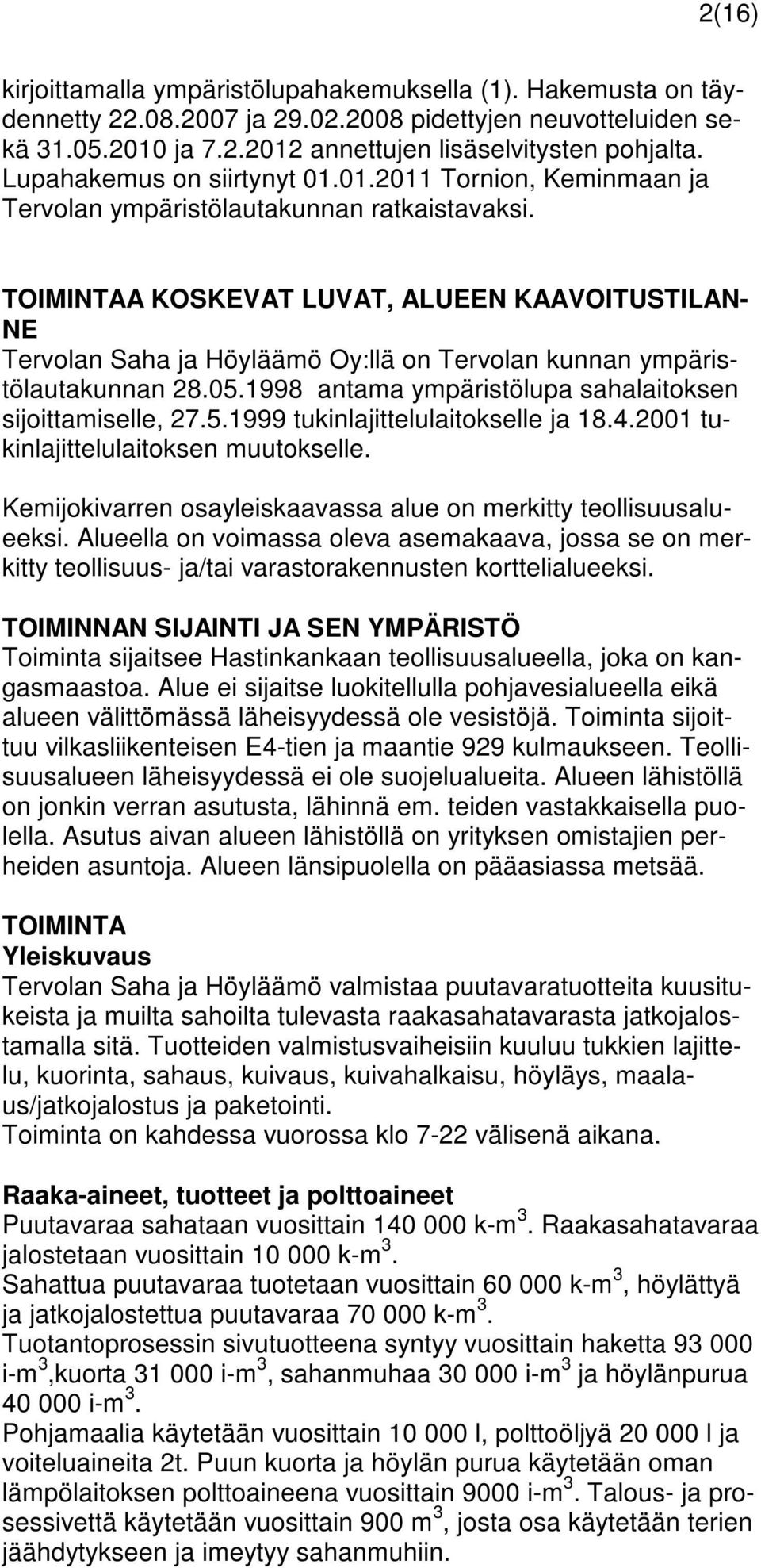 TOIMINTAA KOSKEVAT LUVAT, ALUEEN KAAVOITUSTILAN- NE Tervolan Saha ja Höyläämö Oy:llä on Tervolan kunnan ympäristölautakunnan 28.05.1998 antama ympäristölupa sahalaitoksen sijoittamiselle, 27.5.1999 tukinlajittelulaitokselle ja 18.