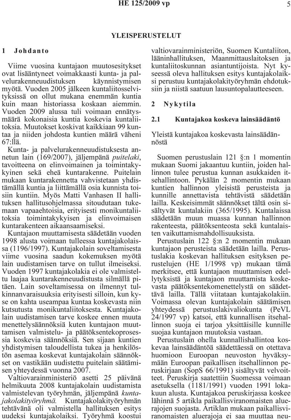 Vuoden 2009 alussa tuli voimaan ennätysmäärä kokonaisia kuntia koskevia kuntaliitoksia. Muutokset koskivat kaikkiaan 99 kuntaa ja niiden johdosta kuntien määrä väheni 67:llä.