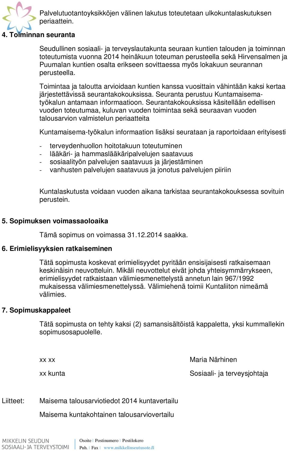 osalta erikseen sovittaessa myös lokakuun seurannan perusteella. Toimintaa ja taloutta arvioidaan kuntien kanssa vuosittain vähintään kaksi kertaa järjestettävissä seurantakokouksissa.