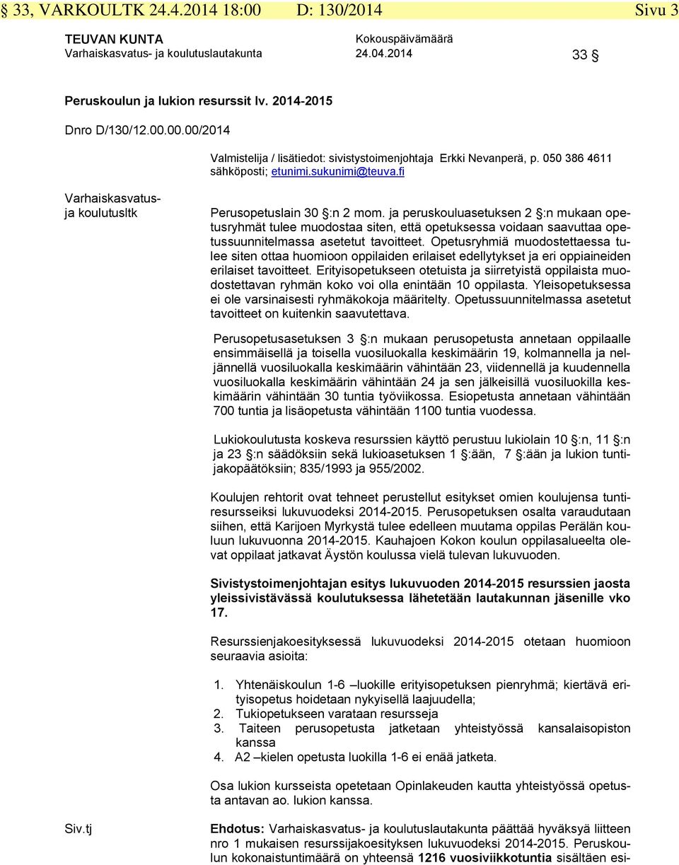 ja peruskouluasetuksen 2 :n mukaan opetusryhmät tulee muodostaa siten, että opetuksessa voidaan saavuttaa opetussuunnitelmassa asetetut tavoitteet.