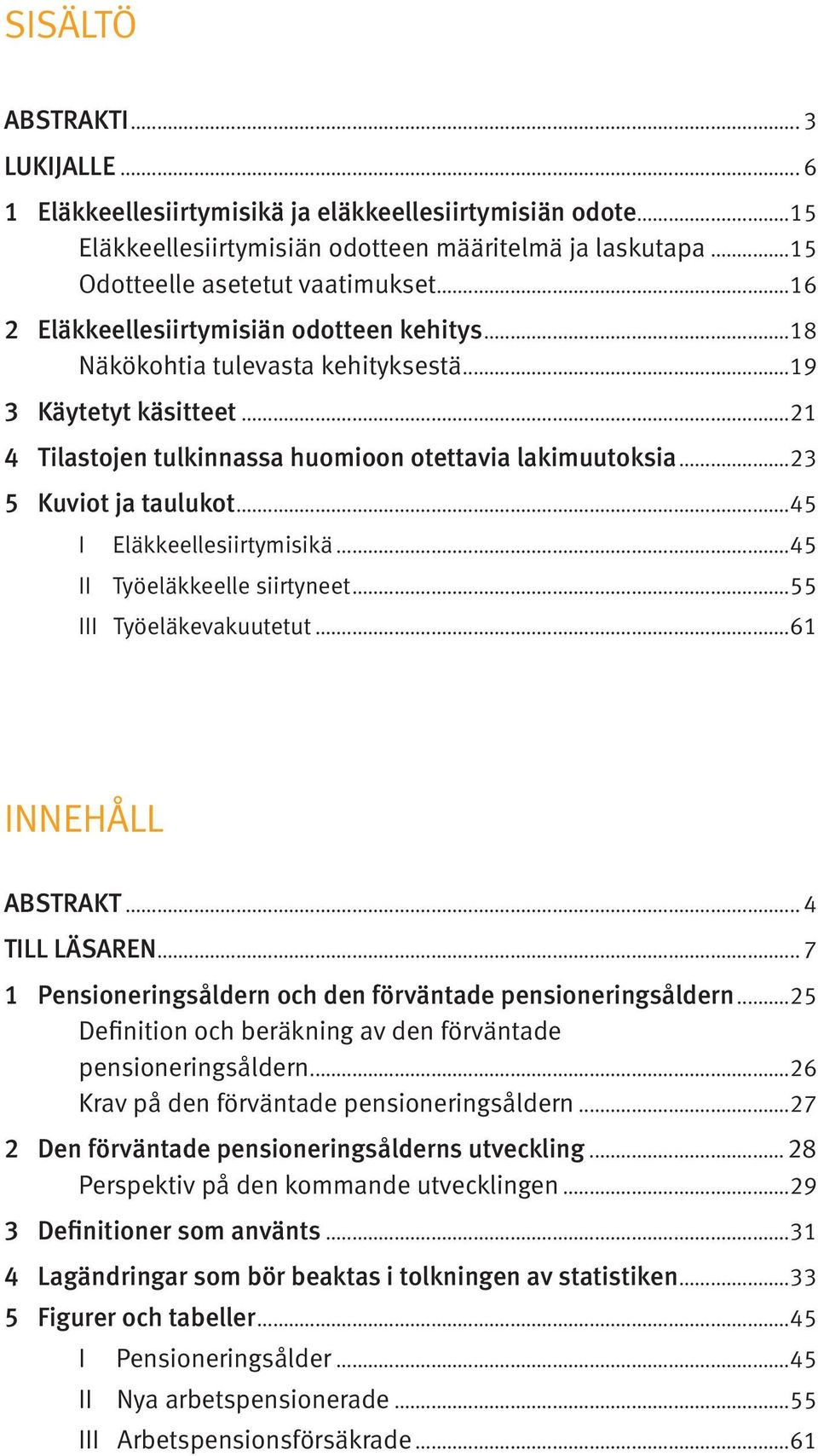 ..45 I Eläkkeellesiirtymisikä...45 II Työeläkkeelle siirtyneet...55 III Työeläkevakuutetut...61 INNEHÅLL ABSTRAKT... 4 TILL LÄSAREN... 7 1 Pensioneringsåldern och den förväntade pensioneringsåldern.