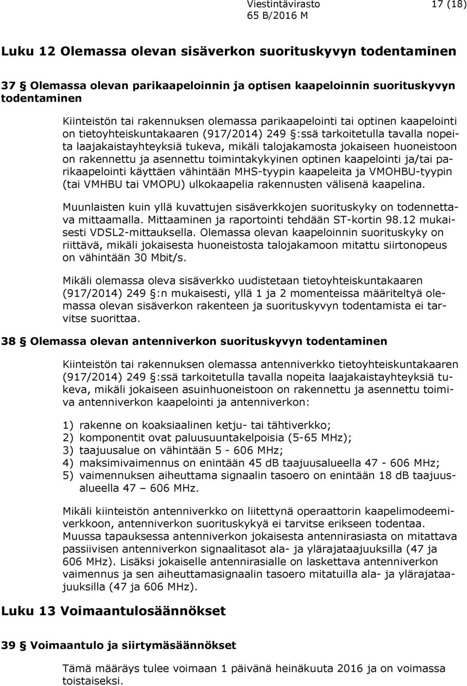 rakennettu ja asennettu toimintakykyinen optinen kaapelointi ja/tai parikaapelointi käyttäen vähintään MHS-tyypin kaapeleita ja VMOHBU-tyypin (tai VMHBU tai VMOPU) ulkokaapelia rakennusten välisenä