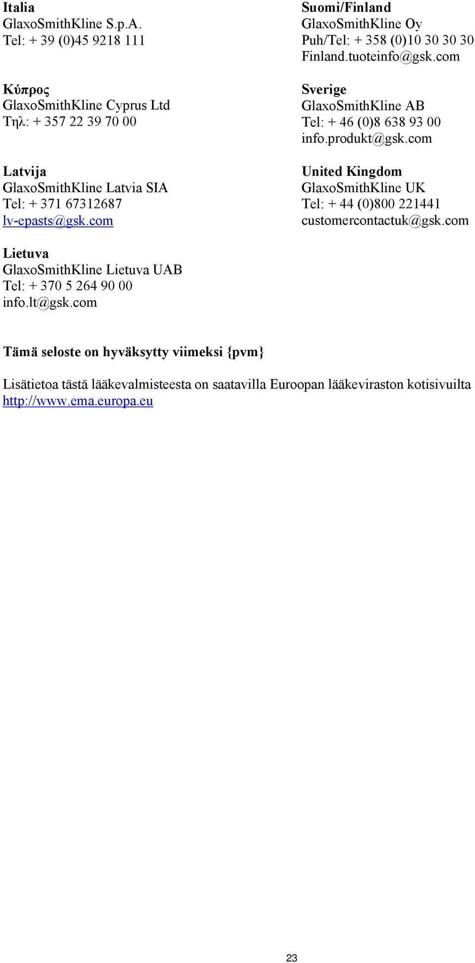 com Suomi/Finland GlaxoSmithKline Oy Puh/Tel: + 358 (0)10 30 30 30 Finland.tuoteinfo@gsk.com Sverige GlaxoSmithKline AB Tel: + 46 (0)8 638 93 00 info.produkt@gsk.