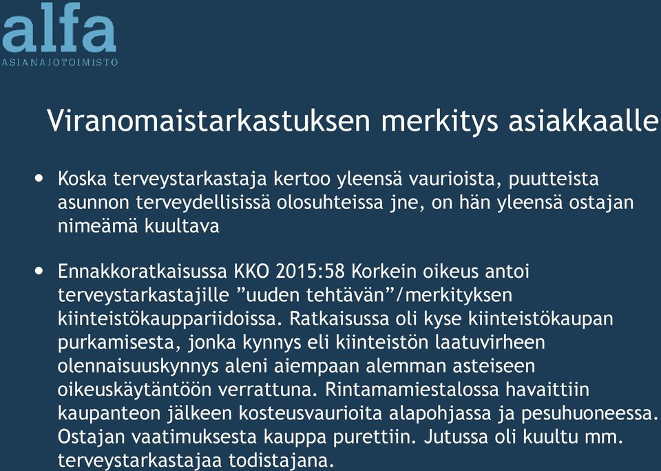 Ratkaisussa oli kyse kiinteistökaupan purkamisesta, jonka kynnys eli kiinteistön laatuvirheen olennaisuuskynnys aleni aiempaan alemman asteiseen oikeuskäytäntöön