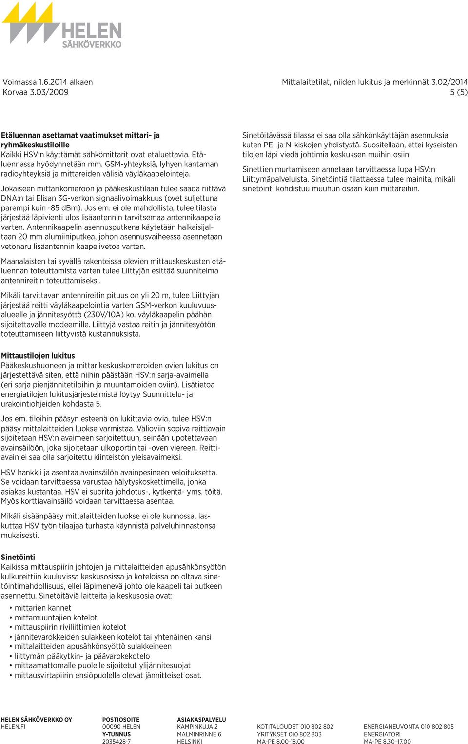 Jokaiseen mittarikomeroon ja pääkeskustilaan tulee saada riittävä DNA:n tai Elisan 3G-verkon signaalivoimakkuus (ovet suljettuna parempi kuin -85 dbm). Jos em.