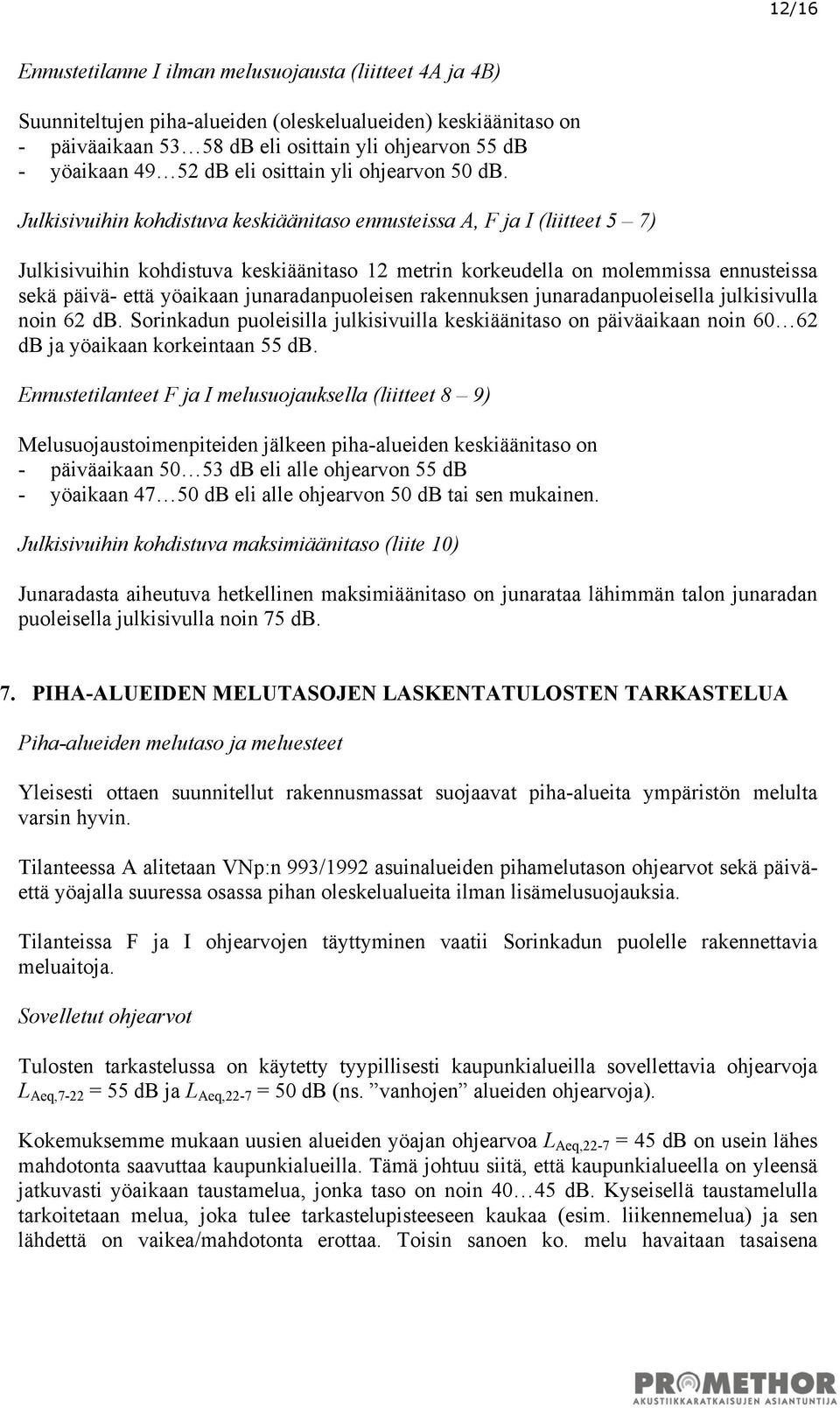 Julkisivuihin kohdistuva keskiäänitaso ennusteissa A, F ja I (liitteet 5 7) Julkisivuihin kohdistuva keskiäänitaso 12 metrin korkeudella on molemmissa ennusteissa sekä päivä- että yöaikaan