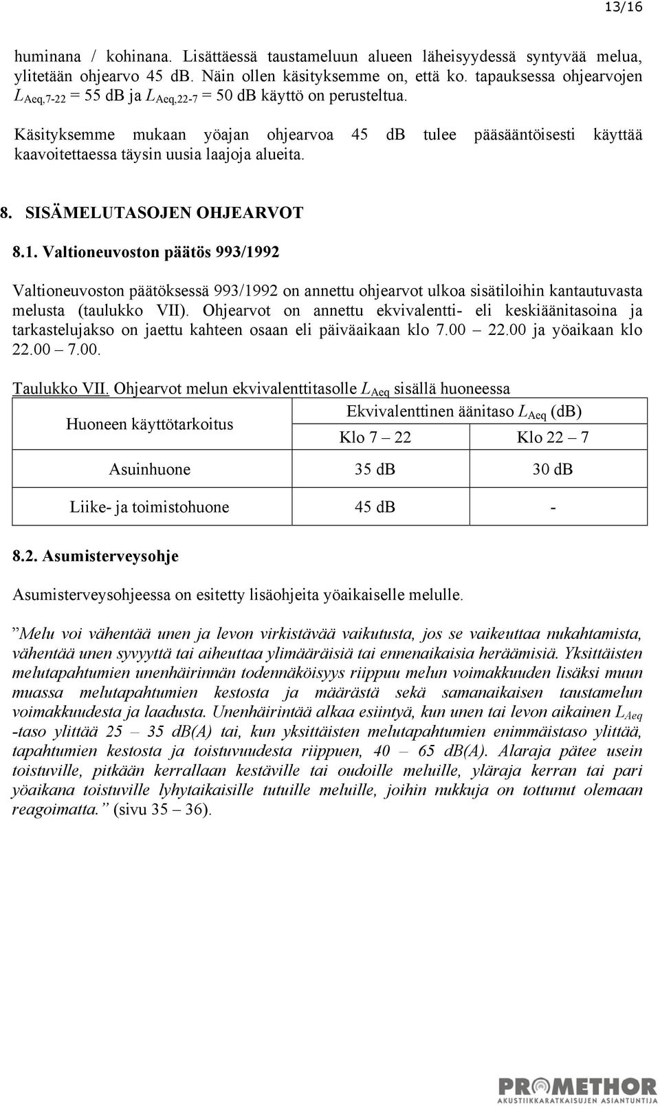 Käsityksemme mukaan yöajan ohjearvoa 45 db tulee pääsääntöisesti käyttää kaavoitettaessa täysin uusia laajoja alueita. 8. SISÄMELUTASOJEN OHJEARVOT 8.1.