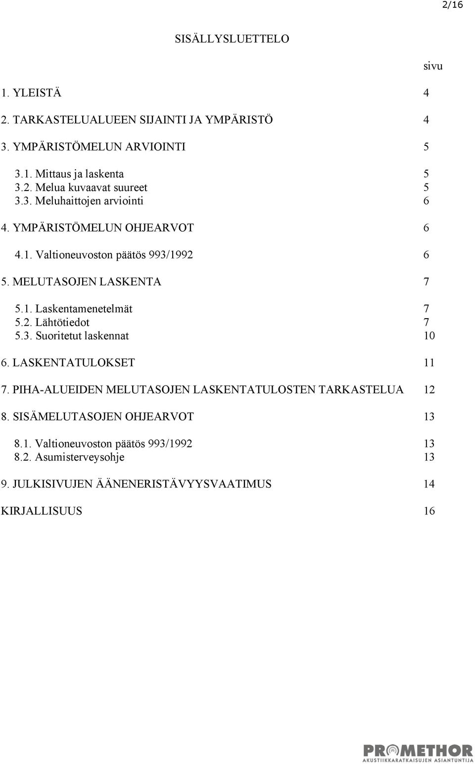 2. Lähtötiedot 7 5.3. Suoritetut laskennat 10 6. LASKENTATULOKSET 11 7. PIHA-ALUEIDEN MELUTASOJEN LASKENTATULOSTEN TARKASTELUA 12 8.