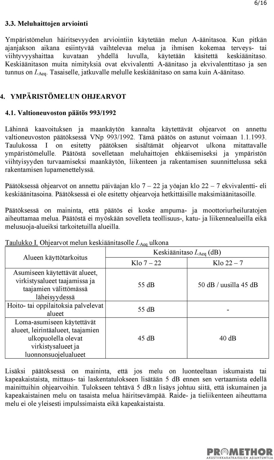 Keskiäänitason muita nimityksiä ovat ekvivalentti A-äänitaso ja ekvivalenttitaso ja sen tunnus on L Aeq. Tasaiselle, jatkuvalle melulle keskiäänitaso on sama kuin A-äänitaso. 4.